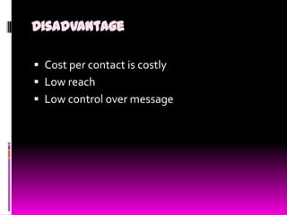 Disadvantage
 Cost per contact is costly
 Low reach

 Low control over message

 