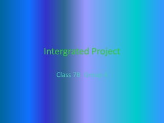 Intergrated Project
Class 7B Group 4
 