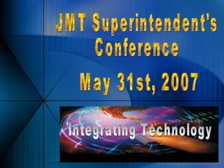JMT Superintendent's Conference May 31st, 2007 Integrating Technology 