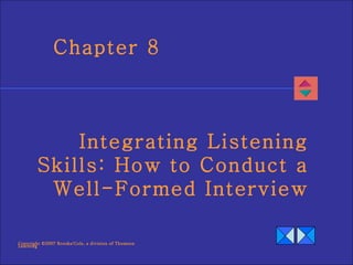 Copyright ©2007 Brooks/Cole, a division of Thomson Learning Chapter 8 Integrating Listening Skills: How to Conduct a  Well-Formed Interview 