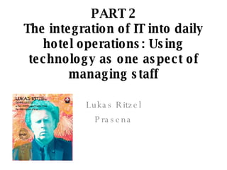 PART 2 The integration of IT into daily hotel operations: Using technology as one aspect of managing staff Lukas Ritzel Prasena 