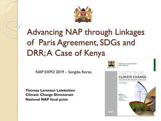 Advancing NAP through Linkages
of Paris Agreement, SDGs and
DRR;A Case of Kenya
NAP EXPO 2019 – Songdo, Korea
Thomas Leren...