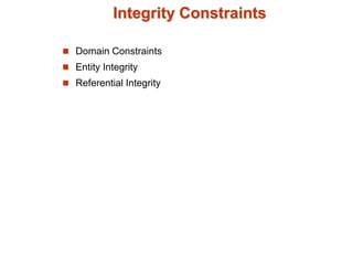 Integrity Constraints
 Domain Constraints
 Entity Integrity
 Referential Integrity
 
