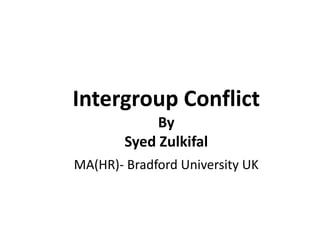 Intergroup Conflict
By
Syed Zulkifal
MA(HR)- Bradford University UK
 