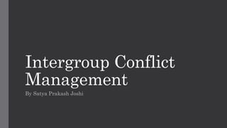 Intergroup Conflict
Management
By Satya Prakash Joshi
 