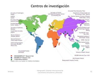 Amanzo
Intergrowth: Estándar Internacional de
Crecimiento Intrauterino y Neonatal
41
Centros de investigación
 