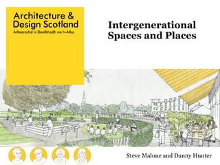 Steve Malone and Danny Hunter
Intergenerational
Spaces and Places
 