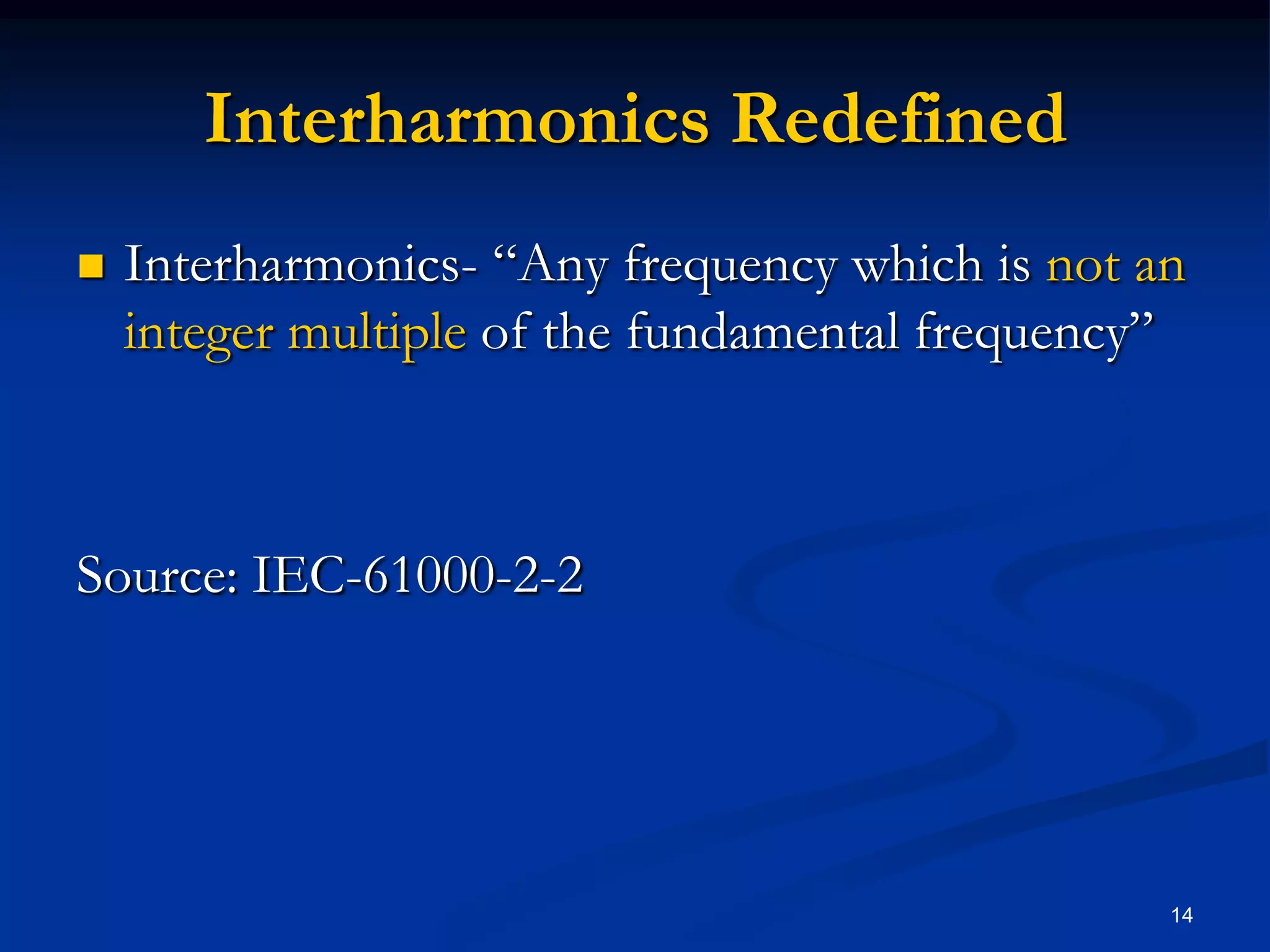 Interharmonics RedefinedInterharmonics- “Any frequency which is not an integer multiple of the fundamental frequency”Source: IEC-61000-2-214