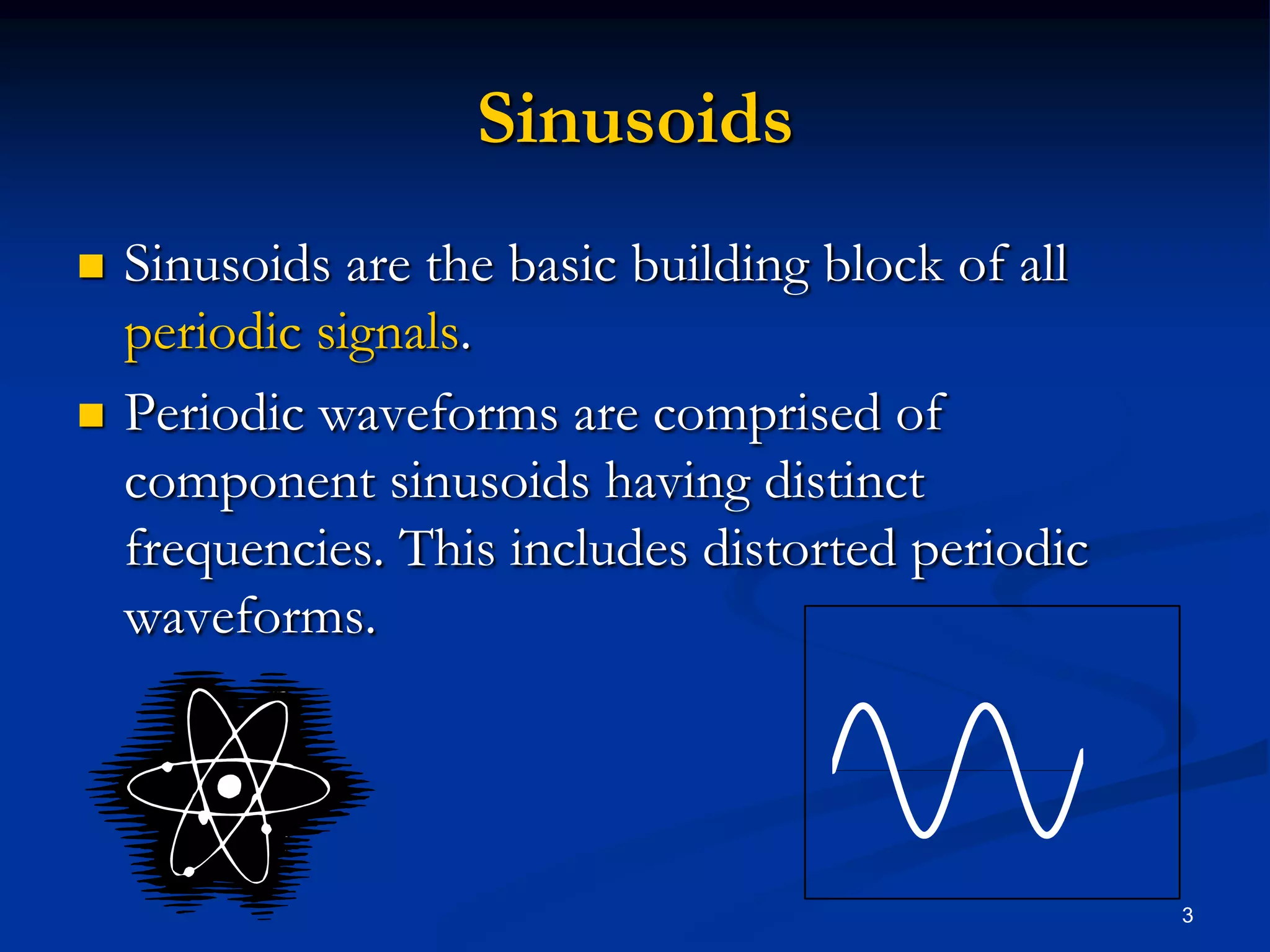 SinusoidsSinusoids are the basic building block of all periodic signals.Periodic waveforms are comprised of component sinusoids having distinct frequencies. This includes distorted periodic waveforms.3