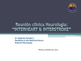 Dr.Alejandro Paredes C.
Residente 3º año Medicina Interna
Rotación Neurología
Temuco, Octubre 29, 2010.
 