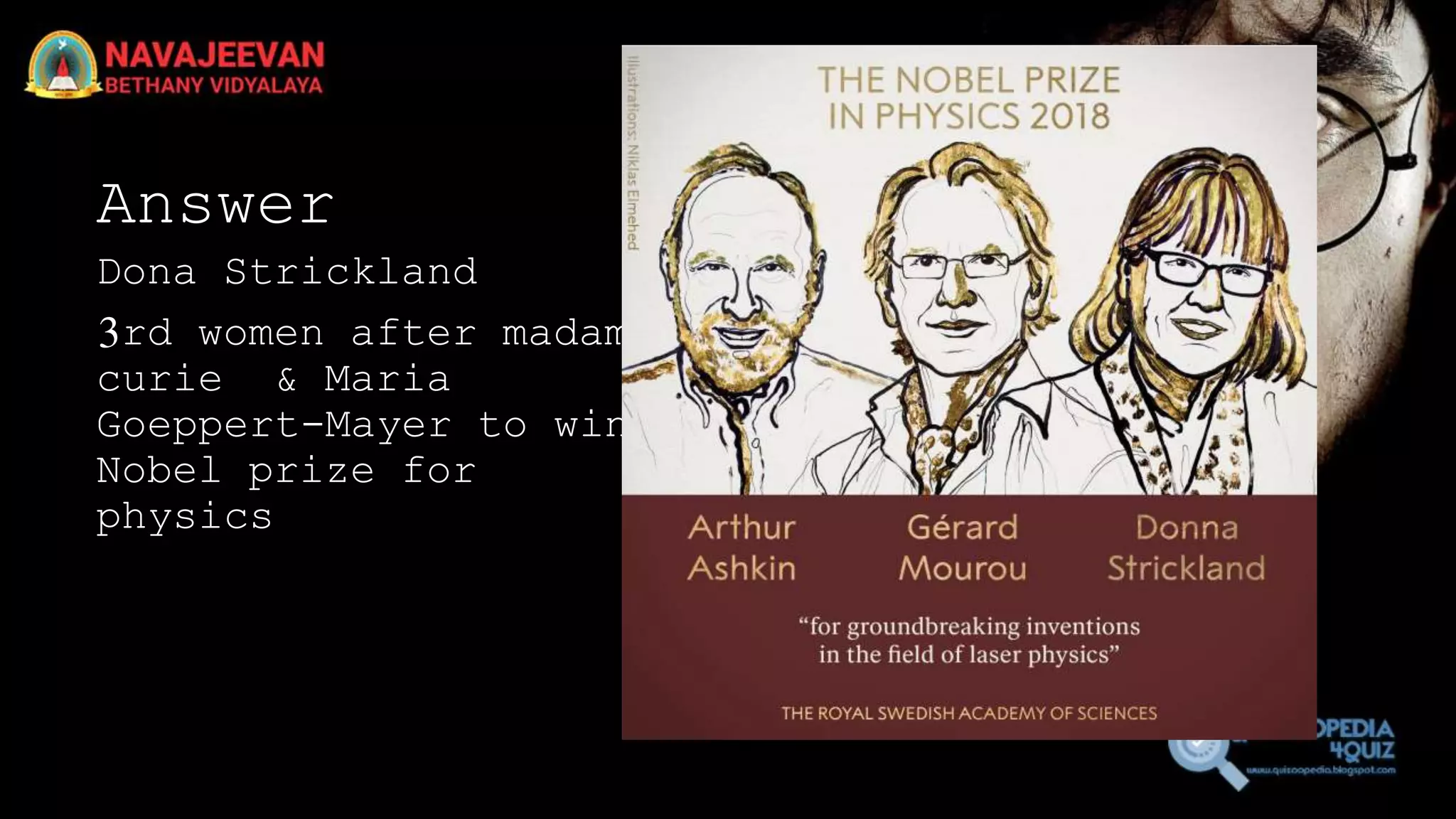 Answer
Dona Strickland
3rd women after madam
curie & Maria
Goeppert-Mayer to win
Nobel prize for
physics
 