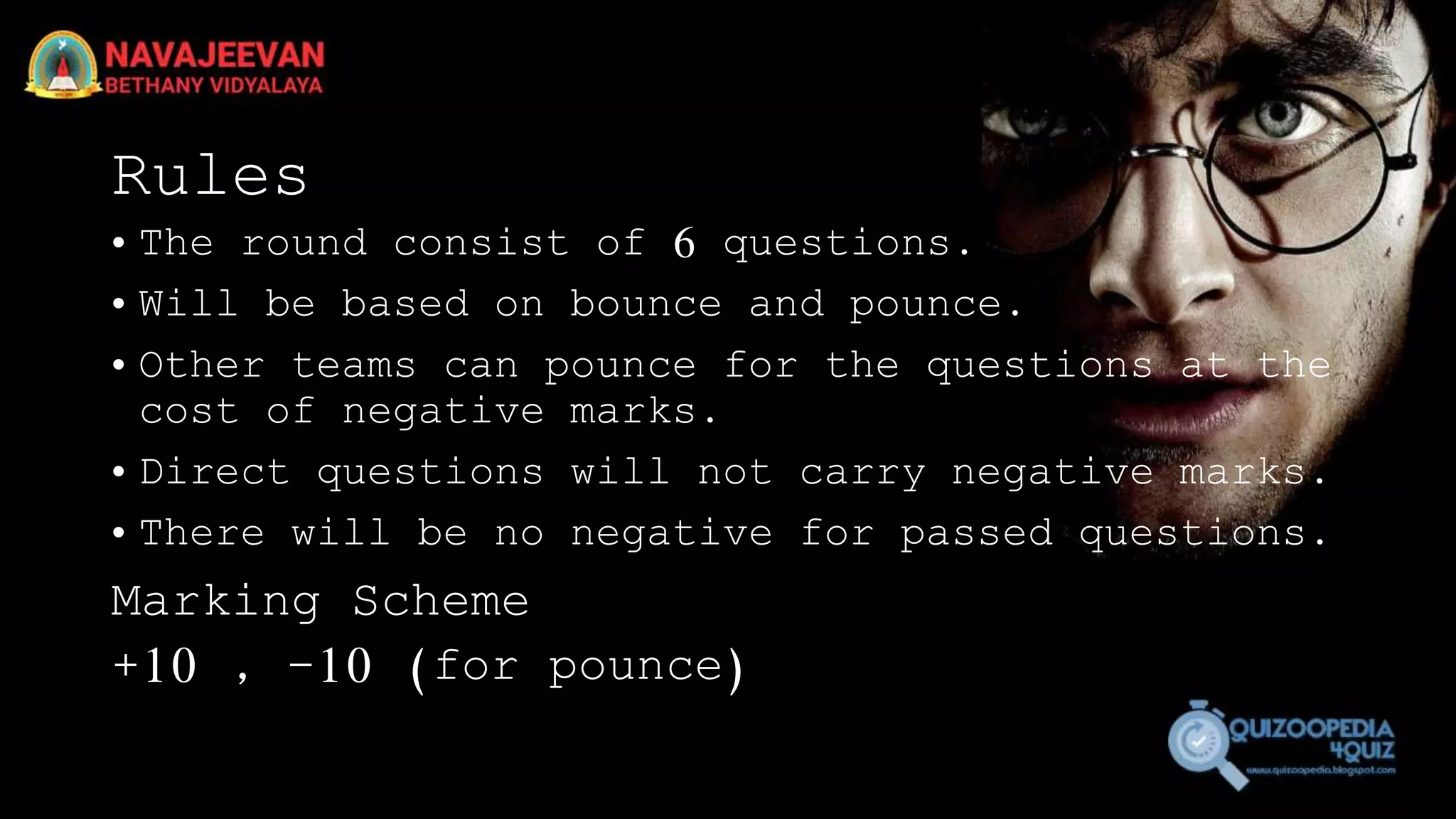 Rules
• The round consist of 6 questions.
• Will be based on bounce and pounce.
• Other teams can pounce for the questions at the
cost of negative marks.
• Direct questions will not carry negative marks.
• There will be no negative for passed questions.
Marking Scheme
+10 , -10 (for pounce)
 