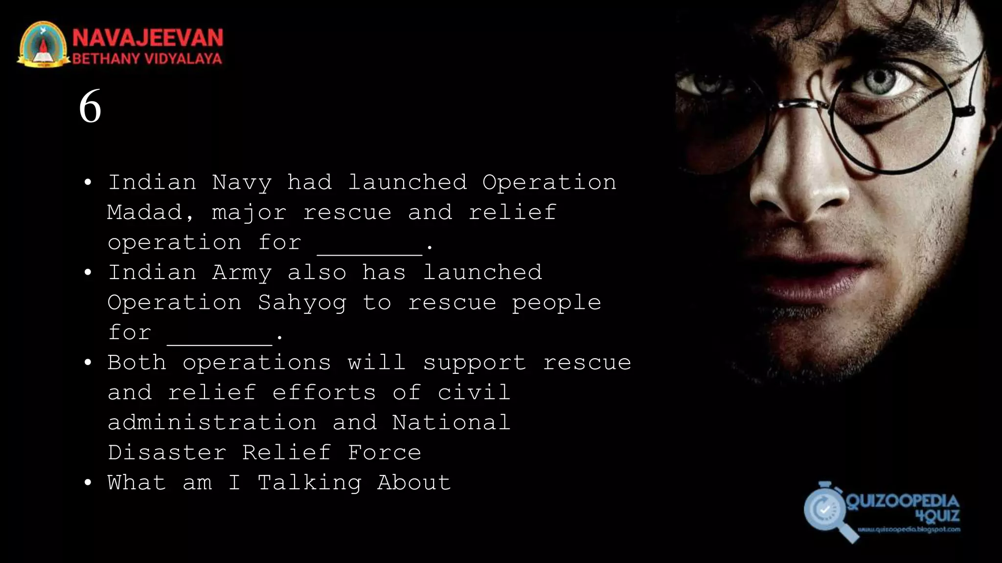 6
• Indian Navy had launched Operation
Madad, major rescue and relief
operation for _______.
• Indian Army also has launched
Operation Sahyog to rescue people
for _______.
• Both operations will support rescue
and relief efforts of civil
administration and National
Disaster Relief Force
• What am I Talking About
 