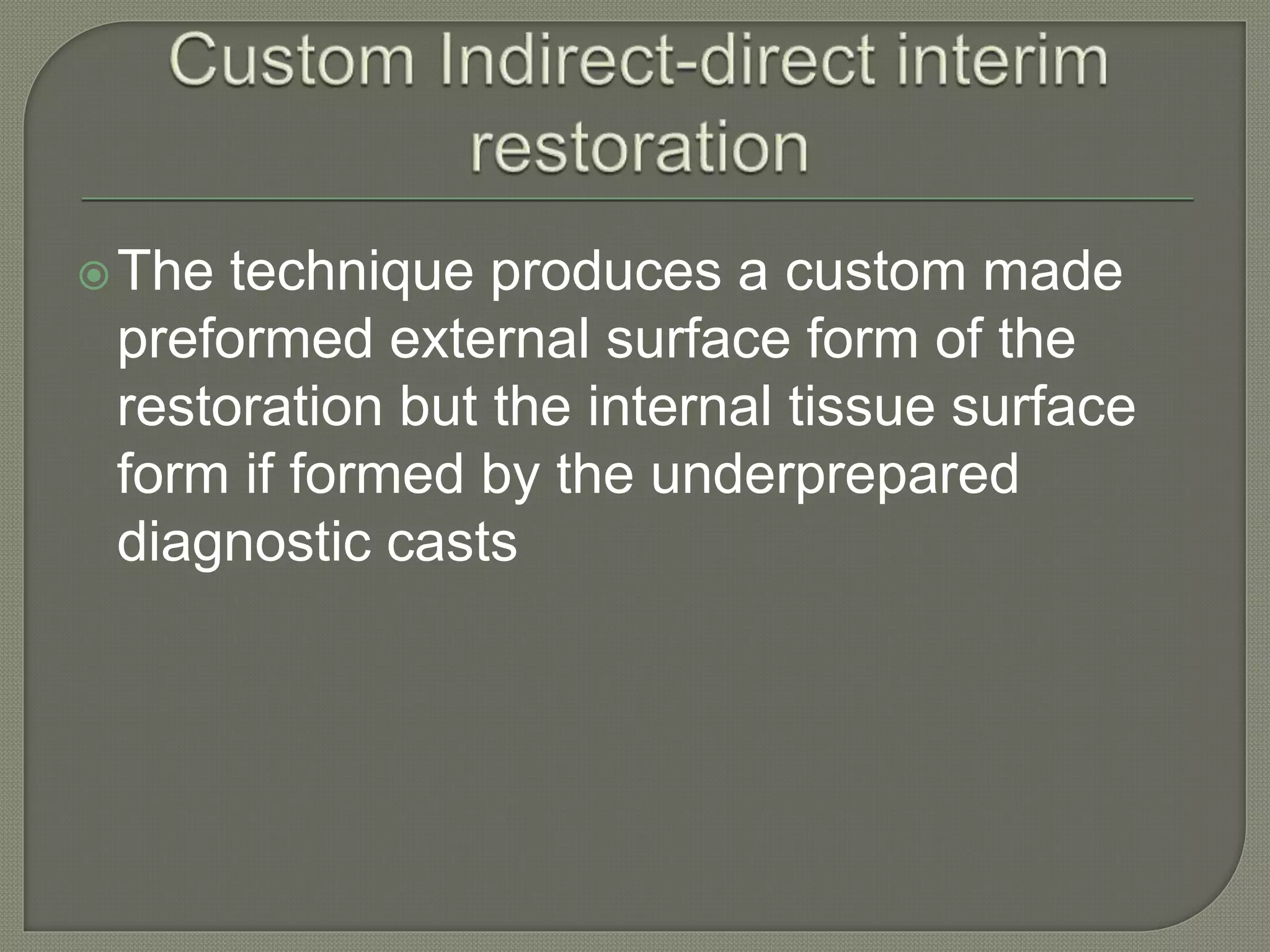 The technique produces a custom made
preformed external surface form of the
restoration but the internal tissue surface
form if formed by the underprepared
diagnostic casts
 