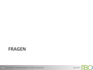 FRAGEN	
  
28.05.2015	
  Kurze	
  Garzeit	
  -­‐	
  Interim-­‐Management	
  auf	
  den	
  Punkt	
  gebracht	
  14	
  
 