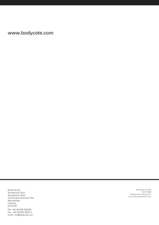 www.bodycote.com




Bodycote plc                          © Bodycote plc 2010
Springwood Court                               Ref: ID5046
                              Designed and produced by ID
Springwood Close
                             www.interactivedimension.com
Tytherington Business Park
Macclesfield
Cheshire
SK10 2XF
Tel: +44 (0)1625 505300
Fax: +44 (0)1625 505313
Email: info@bodycote.com
 