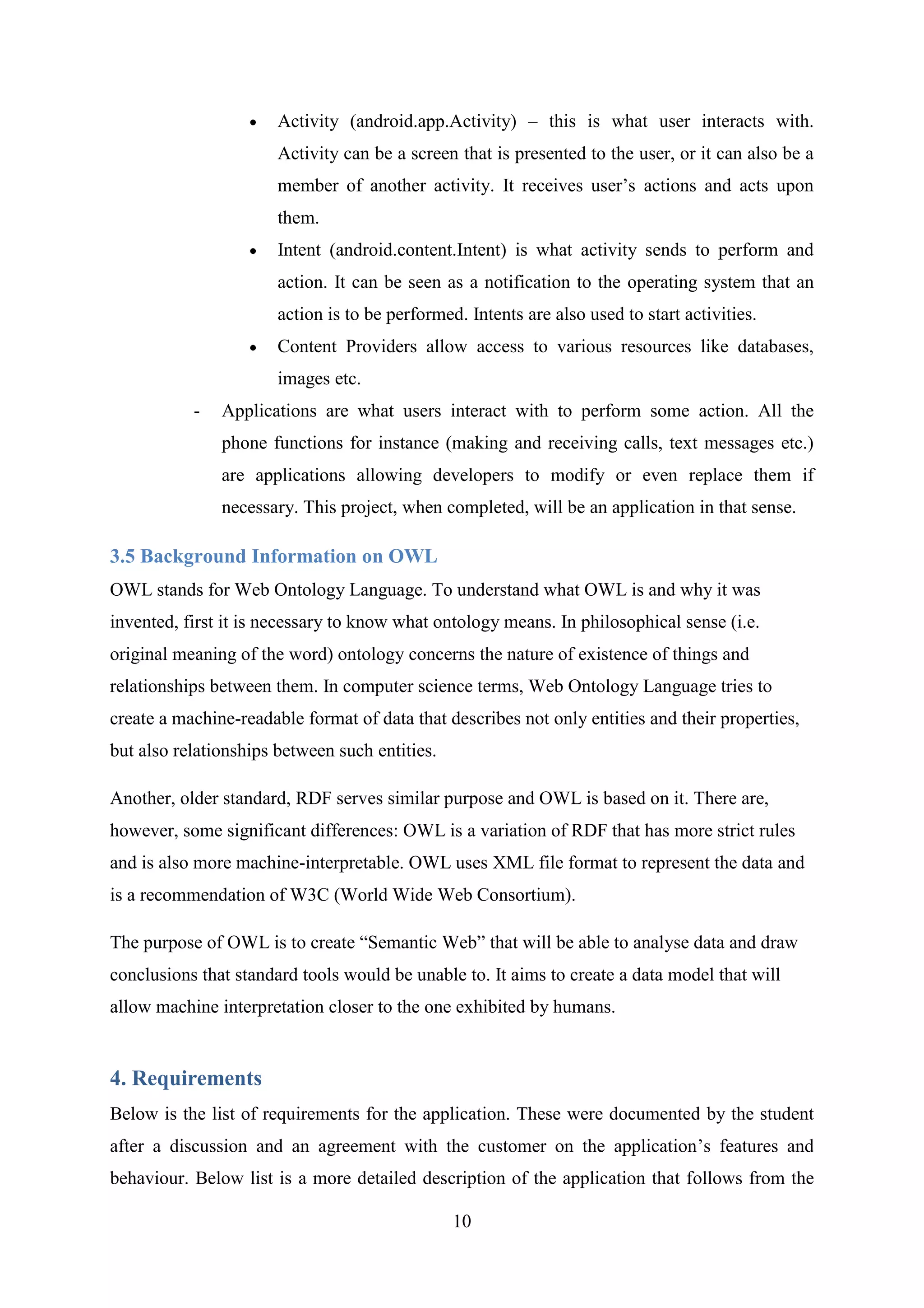 Intent (android.content.Intent) is what activity sends to perform and action. It can be seen as a notification to the operating system that an action is to be performed. Intents are also used to start activities.