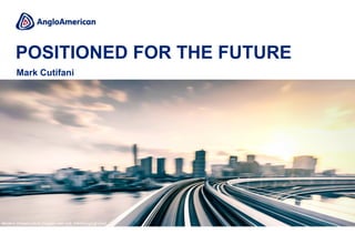 POSITIONED FOR THE FUTURE
Modern infrastructure (copper, iron ore, metallurgical coal)
Mark Cutifani
 