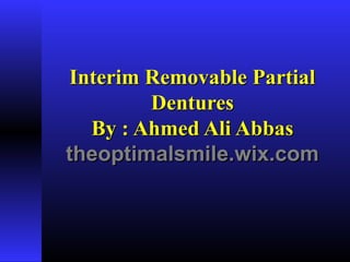 Interim Removable PartialInterim Removable Partial
DenturesDentures
By : Ahmed Ali AbbasBy : Ahmed Ali Abbas
theoptimalsmile.wix.comtheoptimalsmile.wix.com
 