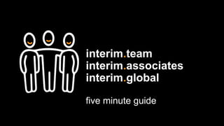 interim.team
interim.associates
interim.global
five minute guide
 