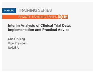 Interim Analysis of Clinical Trial Data:
Implementation and Practical Advice
Chris Pulling
Vice President
NAMSA
 