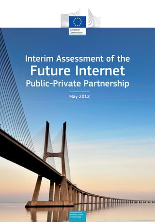 Interim Assessment of the
 Future Internet
Public-Private Partnership
          May 2012




           Communications
           Networks, Content
           and Technology
 