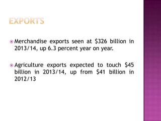  Merchandise

exports seen at $326 billion in
2013/14, up 6.3 percent year on year.

 Agriculture

exports expected to touch $45
billion in 2013/14, up from $41 billion in
2012/13

 