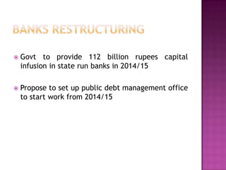 

Govt to provide 112 billion rupees capital
infusion in state run banks in 2014/15



Propose to set up public debt management office
to start work from 2014/15

 
