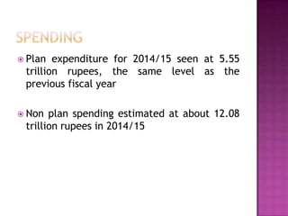  Plan

expenditure for 2014/15 seen at 5.55
trillion rupees, the same level as the
previous fiscal year

 Non

plan spending estimated at about 12.08
trillion rupees in 2014/15

 