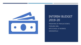 INTERIM BUDGET
2019-20
PRESENTING BY PRAHLAD KONETI,
PURSUING MBA ,
MITS SCHOOL OF BUSINESS,
MADANAPALLE
 