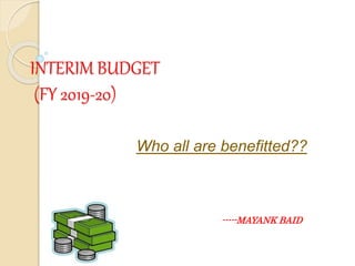 INTERIM BUDGET
(FY 2019-20)
Who all are benefitted??
-----MAYANK BAID
 