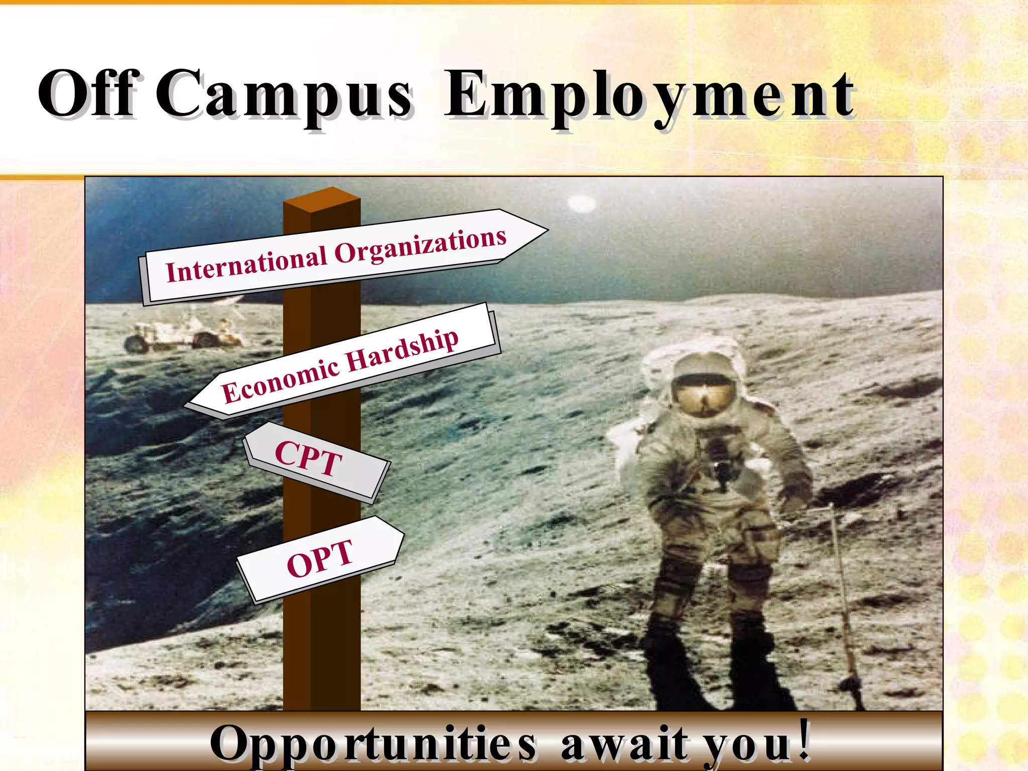 Off Campus Employment CPT Economic Hardship OPT International Organizations Opportunities await you! 