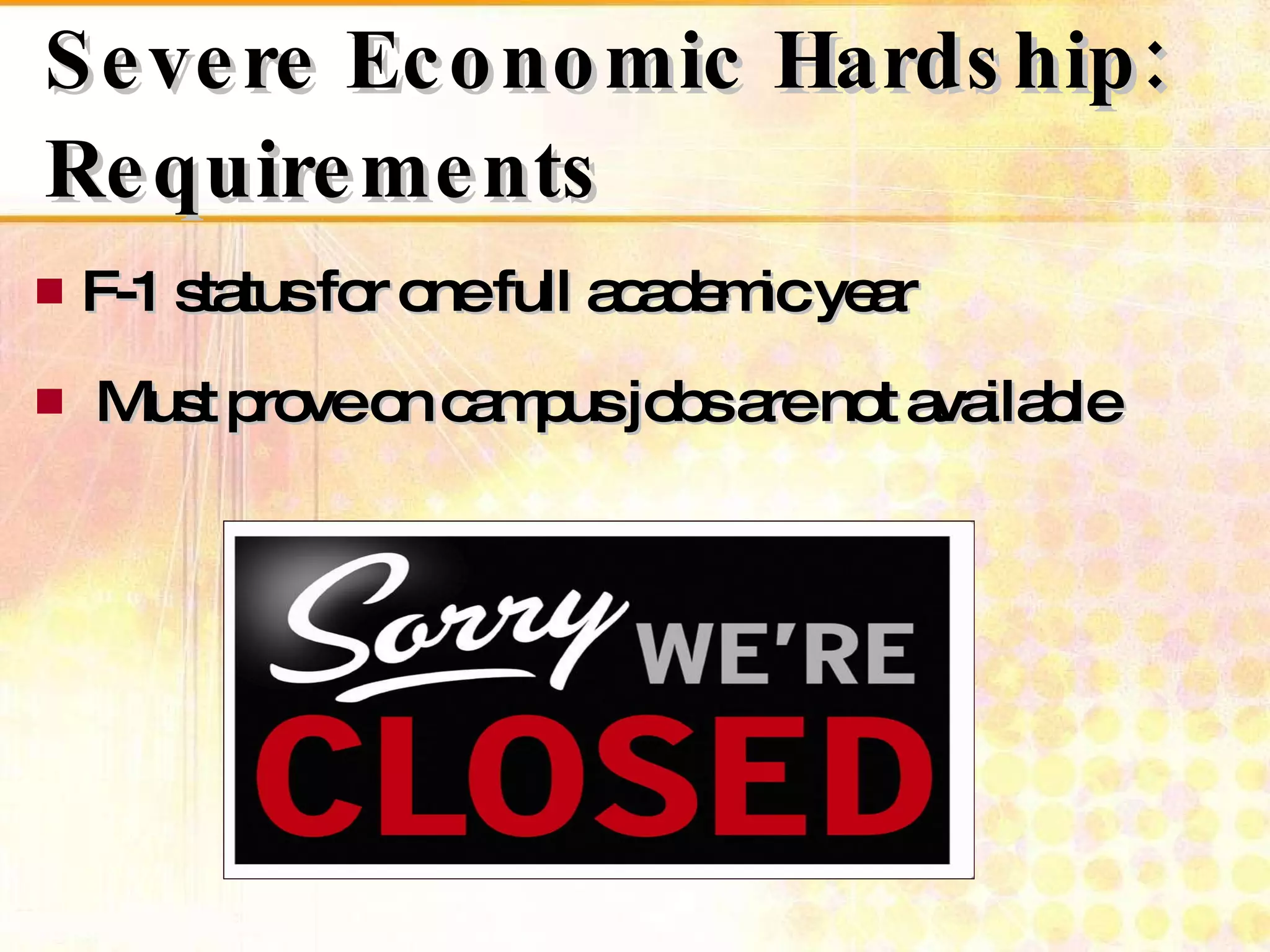 Severe Economic Hardship: Requirements F-1 status for one full academic year Must prove on campus jobs are not available  