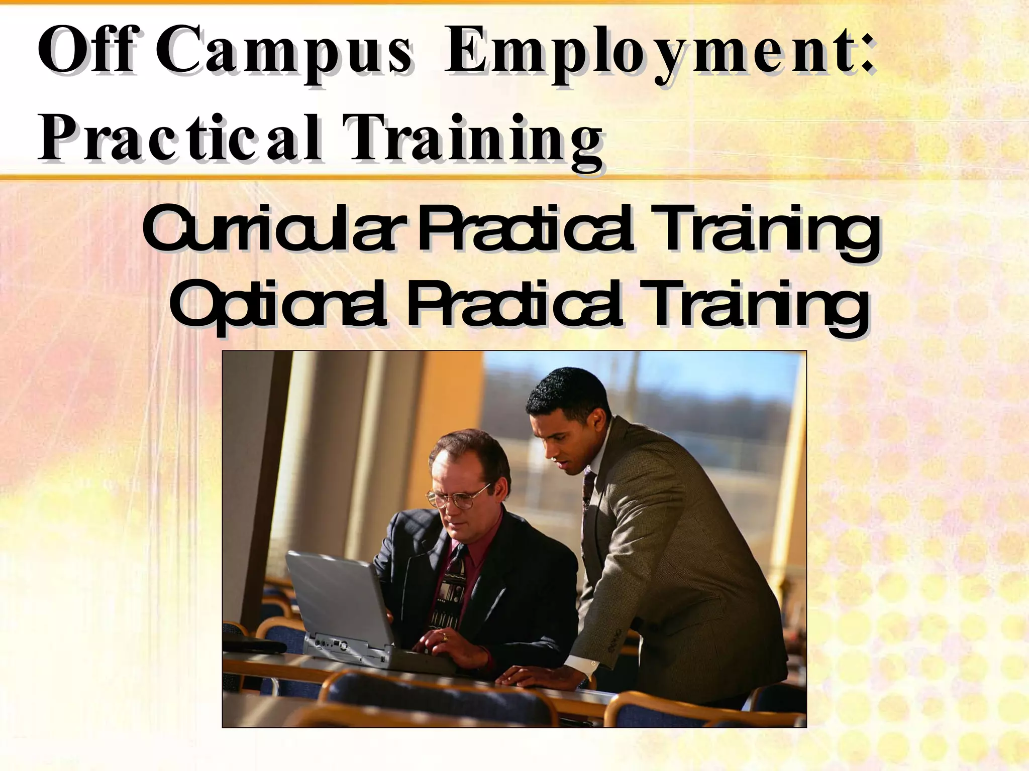 Off Campus Employment: Practical Training Curricular Practical Training  Optional Practical Training 