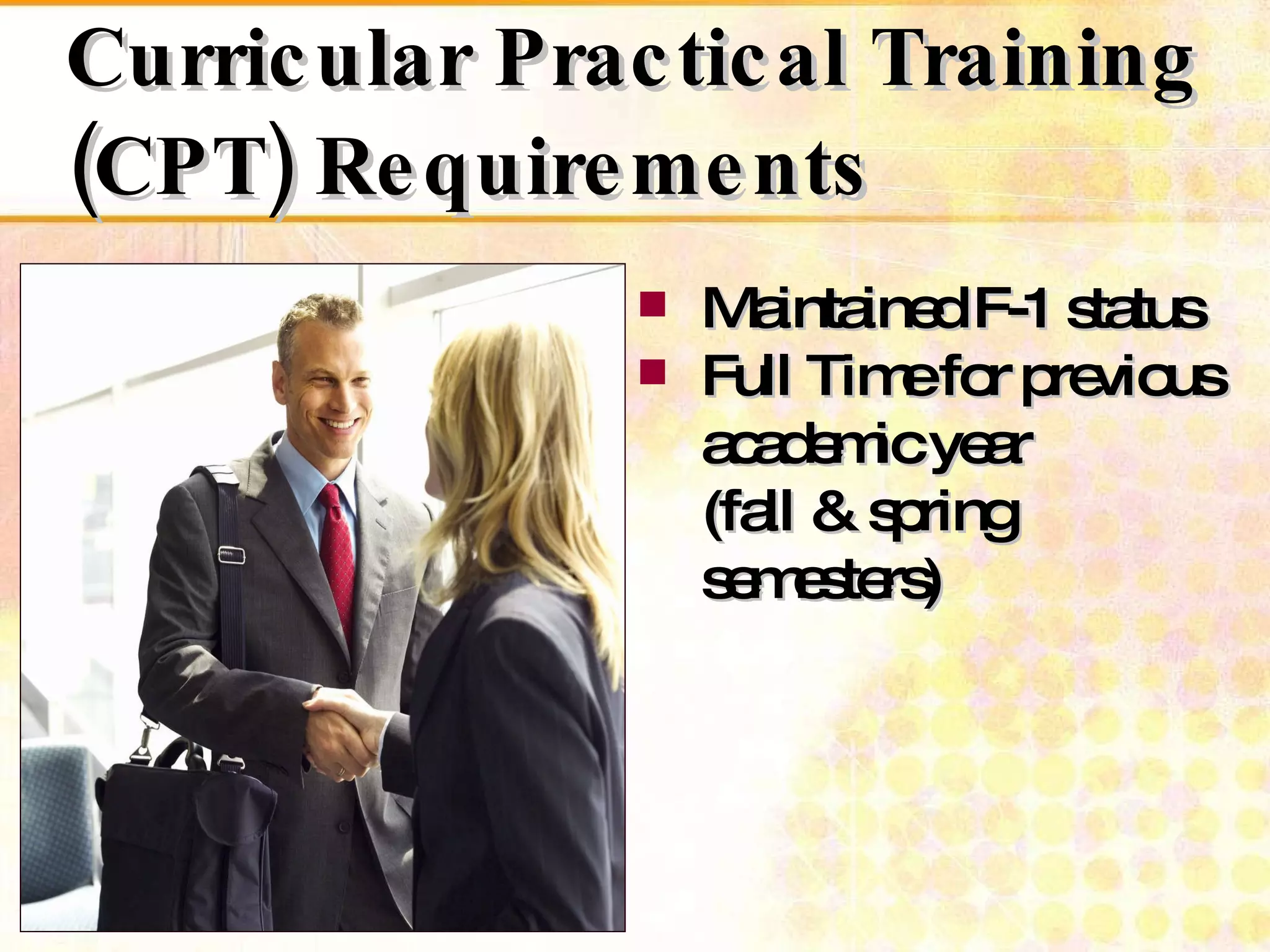 Curricular Practical Training (CPT) Requirements Maintained F-1 status  Full Time for previous academic year  (fall & spring semesters) 