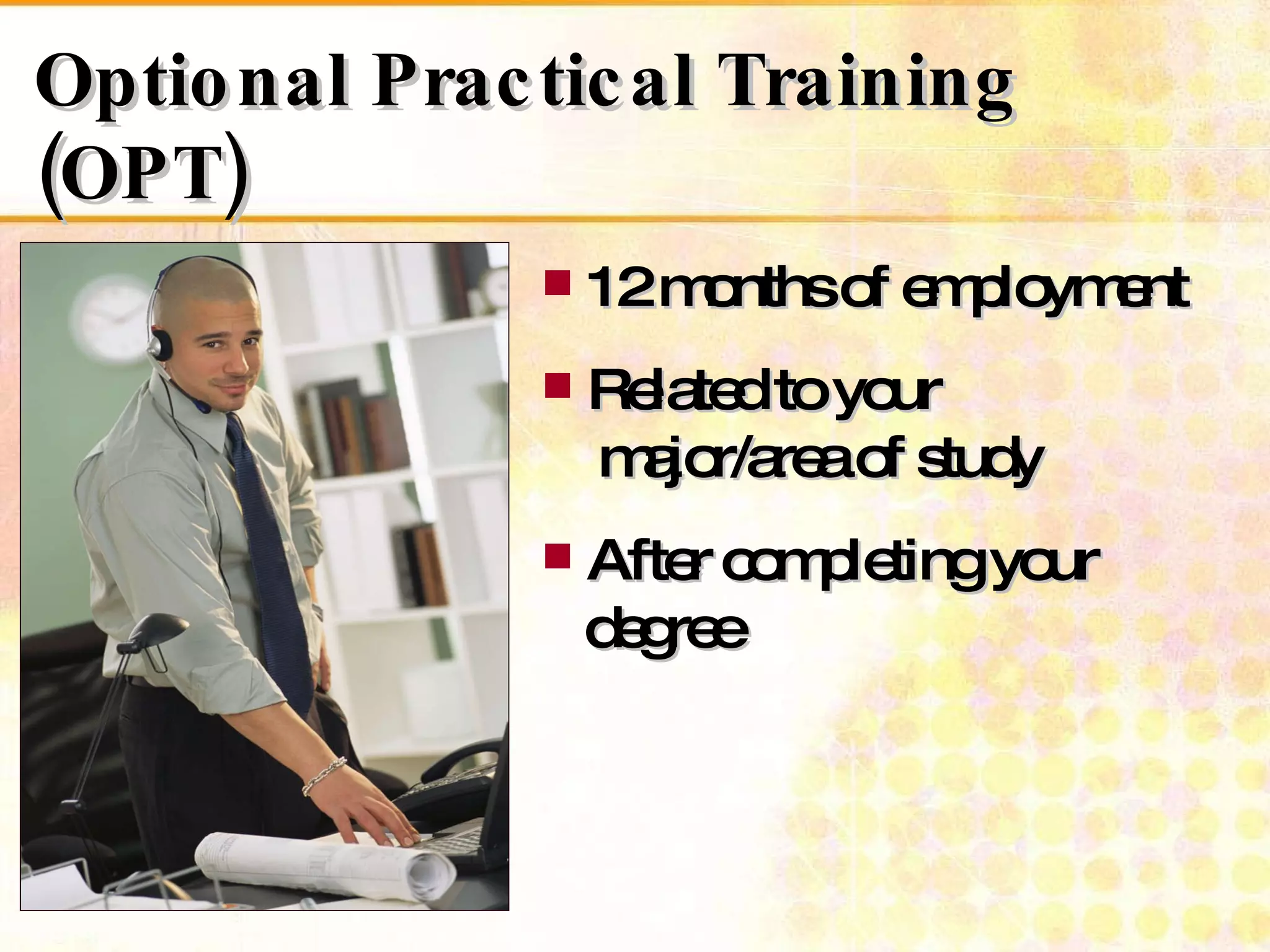 Optional Practical Training (OPT) 12 months of employment Related to your    major/area of study After completing your    degree 