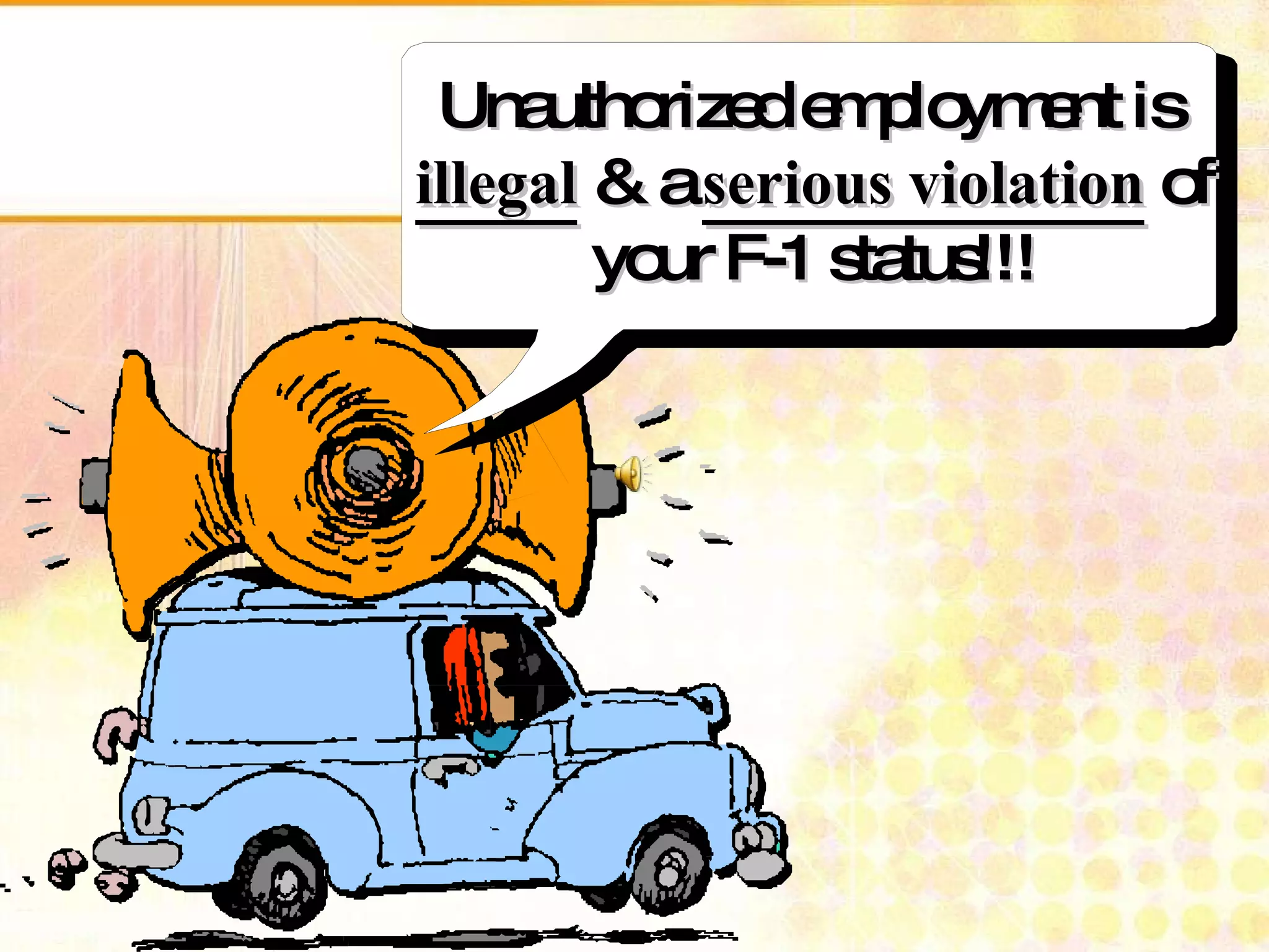 Listen everyone. Listen everyone. Unauthorized employment is  illegal  & a  serious violation   of your F-1 status!!! 