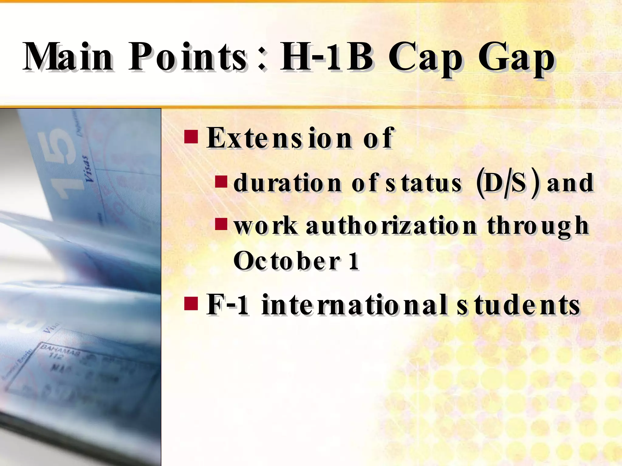 Main Points: H-1B Cap Gap Extension of duration of status (D/S) and  work authorization through October 1  F-1 international students   