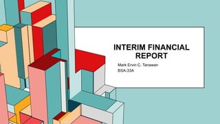 6.53
INTERIM FINANCIAL
REPORT
Mark Ervin C. Tanawan
BSA-33A
 