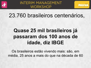 23.760 brasileiros centenários,
Quase 25 mil brasileiros já
passaram dos 100 anos de
idade, diz IBGE
Os brasileiros estão vivendo mais: são, em
média, 25 anos a mais do que na década de 60
 