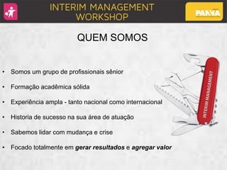 QUEM SOMOS
• Somos um grupo de profissionais sênior
• Formação acadêmica sólida
• Experiência ampla - tanto nacional como internacional
• Historia de sucesso na sua área de atuação
• Sabemos lidar com mudança e crise
• Focado totalmente em gerar resultados e agregar valor
 