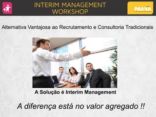 Alternativa Vantajosa ao Recrutamento e Consultoria Tradicionais
A Solução é Interim Management
A diferença está no valor agregado !!
 