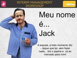 Meu nome
é...
Jack
A esposa, a todo momento diz:
- Jaque que taí, sem fazer
nada... tire o pijama e vá ao
mercado para mim!
 