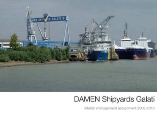 DAMEN Shipyards Galati
  interim management assignment 2008-2010
 