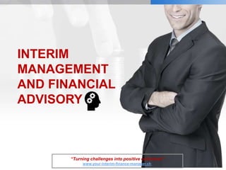 INTERIM
MANAGEMENT
AND FINANCIAL
ADVISORY
“Turning challenges into positive outcomes”
www.your-interim-finance-manager.ch
 