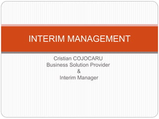 INTERIM MANAGEMENT

     Cristian COJOCARU
   Business Solution Provider
                &
        Interim Manager
 