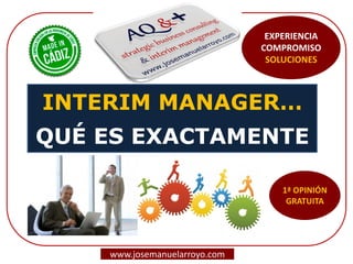 INTERIM MANAGER… QUÉ ES EXACTAMENTE 
www.josemanuelarroyo.com 
EXPERIENCIA COMPROMISO SOLUCIONES  