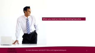 When you need an Interim Marketing Executive




For more information: Call 410-977-7355 or visit mcgrawmarketing.com       1
 