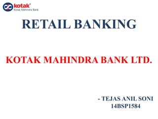 RETAIL BANKING
KOTAK MAHINDRA BANK LTD.
- TEJAS ANIL SONI
14BSP1584
 
