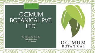 OCIMUM
BOTANICAL PVT.
LTD.
By: Mimansha Bahadur
IMT Hyderabad
17A3HP525
 